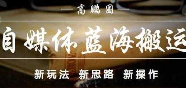 高鹏圈《自媒体蓝海搬运项目》单号收益每月基本都可以达到5000+可批量财创网络学堂-引流教程-网赚教程-副业教程-引流技术-副业-网络赚钱项目课程网