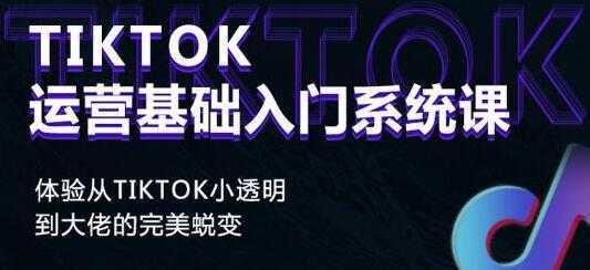 《Tiktok运营基础入门系统课》从tiktok小白到大佬的完美蜕变财创网络学堂-引流教程-网赚教程-副业教程-引流技术-副业-网络赚钱项目课程网