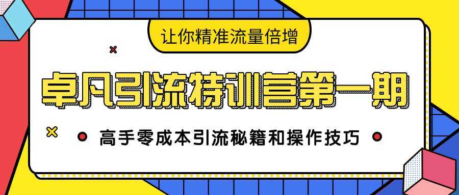 卓凡引流特训营第一期：高手零成本引流秘籍和操作技巧，让你精准流量倍增财创网络学堂-引流教程-网赚教程-副业教程-引流技术-副业-网络赚钱项目课程网