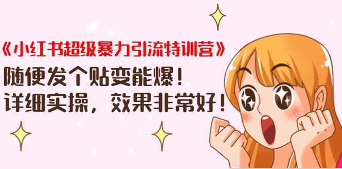 《小红书超级暴力引流特训营》随便发个贴变能爆，详细实操，效果非常好！财创网络学堂-引流教程-网赚教程-副业教程-引流技术-副业-网络赚钱项目课程网