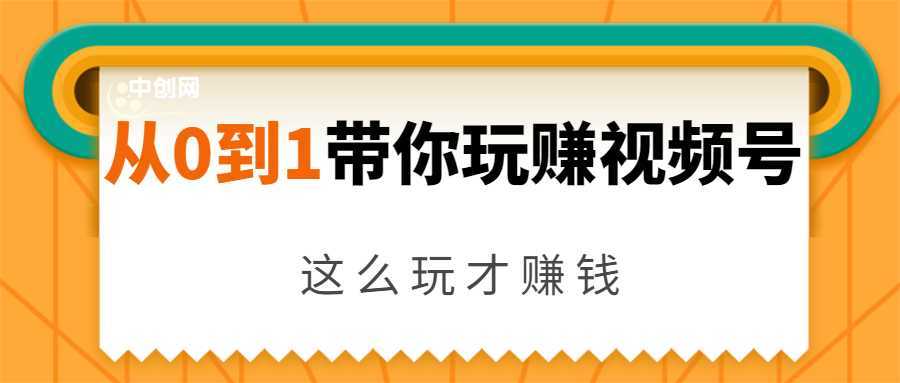 从0到1带你玩赚视频号：这么玩才赚钱，日引流500+日收入1000+核心玩法财创网络学堂-引流教程-网赚教程-副业教程-引流技术-副业-网络赚钱项目课程网