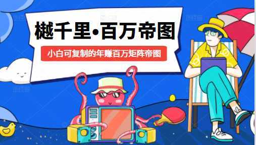 樾千里-百万帝图计划：小白可复制的年赚百万矩阵帝图（附源码）财创网络学堂-引流教程-网赚教程-副业教程-引流技术-副业-网络赚钱项目课程网