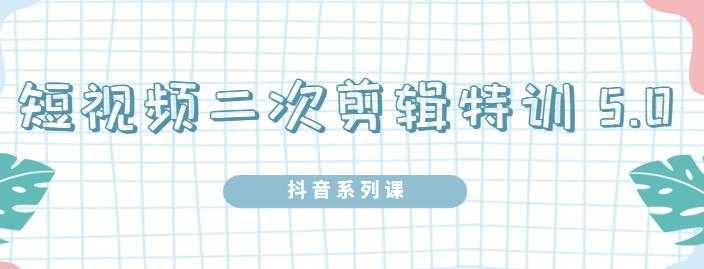 陆明明·短视频二次剪辑特训5.0，1部手机就可以操作，0基础掌握短视频二次剪辑和混剪技财创网络学堂-引流教程-网赚教程-副业教程-引流技术-副业-网络赚钱项目课程网
