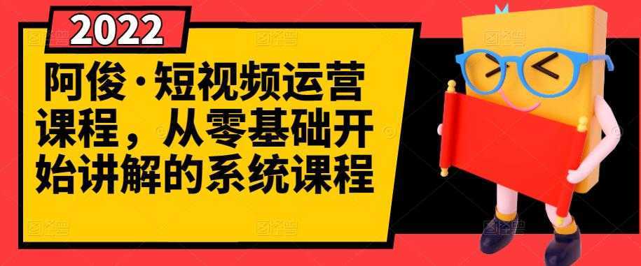 阿俊·短视频运营课程，从零基础开始讲解的系统课程财创网络学堂-引流教程-网赚教程-副业教程-引流技术-副业-网络赚钱项目课程网