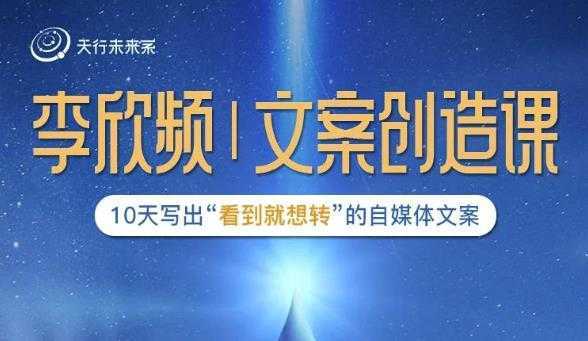 李欣频|文案创造课，0基础可报10天写出“看到就想转”的自媒体文案财创网络学堂-引流教程-网赚教程-副业教程-引流技术-副业-网络赚钱项目课程网