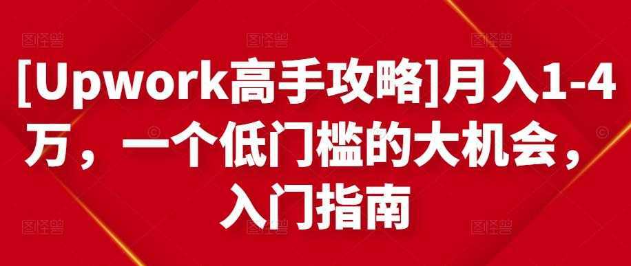[Upwork高手攻略]月入1-4万，一个低门槛的大机会，入门指南财创网络学堂-引流教程-网赚教程-副业教程-引流技术-副业-网络赚钱项目课程网