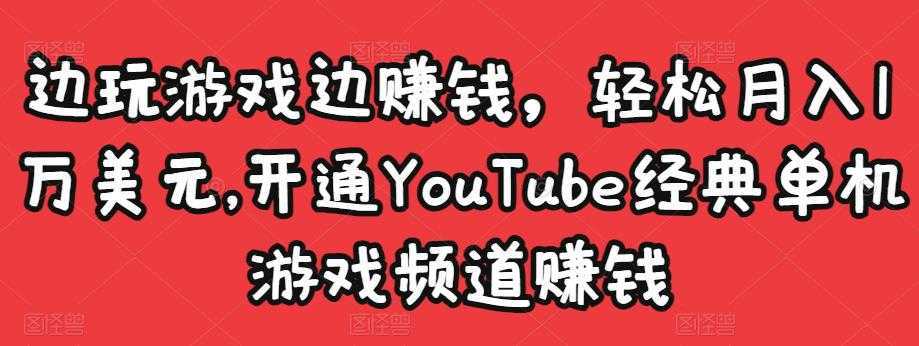 边玩游戏边赚钱，轻松月入1万美元，开通YouTube经典单机游戏频道赚钱财创网络学堂-引流教程-网赚教程-副业教程-引流技术-副业-网络赚钱项目课程网
