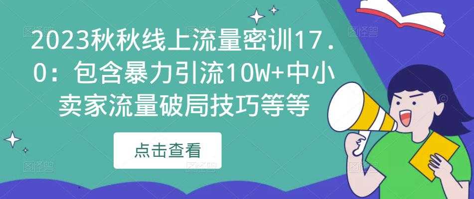 2023秋秋线上流量密训17.0：包含暴力引流10W+中小卖家流量破局技巧等等财创网络学堂-引流教程-网赚教程-副业教程-引流技术-副业-网络赚钱项目课程网