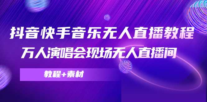 抖音快手音乐无人直播教程，万人演唱会现场无人直播间（教程+素材）财创网络学堂-引流教程-网赚教程-副业教程-引流技术-副业-网络赚钱项目课程网