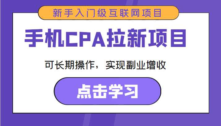 手机CPA拉新项目 新手入门级互联网项目 可长期操作，实现副业增收财创网络学堂-引流教程-网赚教程-副业教程-引流技术-副业-网络赚钱项目课程网