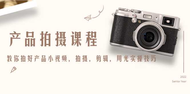 产品拍摄课程，教你拍好产品小视频，拍摄，剪辑，用光实操技巧财创网络学堂-引流教程-网赚教程-副业教程-引流技术-副业-网络赚钱项目课程网