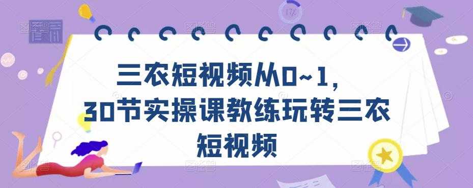 三农短视频从0~1，​30节实操课教练玩转三农短视频财创网络学堂-引流教程-网赚教程-副业教程-引流技术-副业-网络赚钱项目课程网