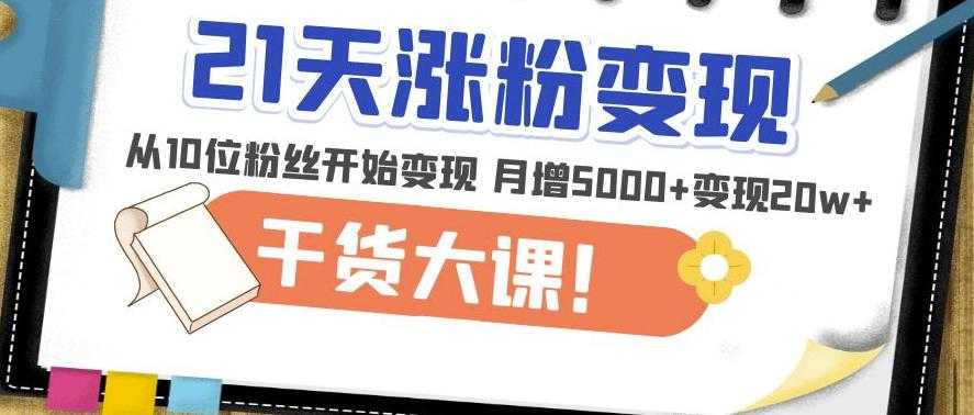 21天精准涨粉变现干货大课：从10位粉丝开始变现月增5000+变现20w+财创网络学堂-引流教程-网赚教程-副业教程-引流技术-副业-网络赚钱项目课程网