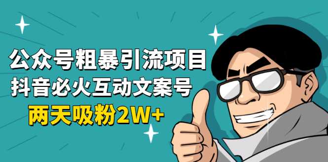 公众号粗暴引流项目：抖音必火互动文案号，两天吸粉2W+（可持续操作）财创网络学堂-引流教程-网赚教程-副业教程-引流技术-副业-网络赚钱项目课程网
