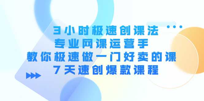 3小时极速创课法，专业网课运营手 教你极速做一门好卖的课 7天速创爆款课程财创网络学堂-引流教程-网赚教程-副业教程-引流技术-副业-网络赚钱项目课程网