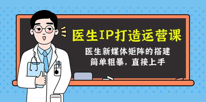 医生IP打造运营课，医生新媒体矩阵的搭建，简单粗暴，直接上手财创网络学堂-引流教程-网赚教程-副业教程-引流技术-副业-网络赚钱项目课程网