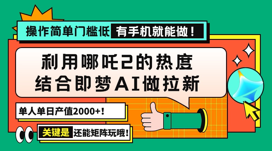 用哪吒2热度结合即梦AI做拉新，单日产值2000+，操作简单门槛低，有手机…-课程网