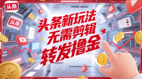 头条新玩法-无需剪辑-转发撸金财创网络学堂-引流教程-网赚教程-副业教程-引流技术-副业-网络赚钱项目课程网