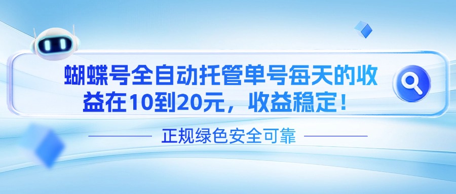 蝴蝶号全自动托管，单号每天的收益在10到20元，收益稳定！财创网络学堂-引流教程-网赚教程-副业教程-引流技术-副业-网络赚钱项目课程网