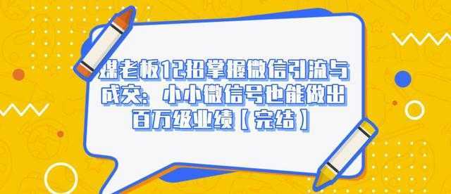 图片[1]财创网络学堂-引流教程-网赚教程-副业教程-引流技术-副业-网络赚钱项目媒老板12招掌握微信引流与成交：小小微信号也能做出百万级业绩财创网络学堂-引流教程-网赚教程-副业教程-引流技术-副业-网络赚钱项目课程网