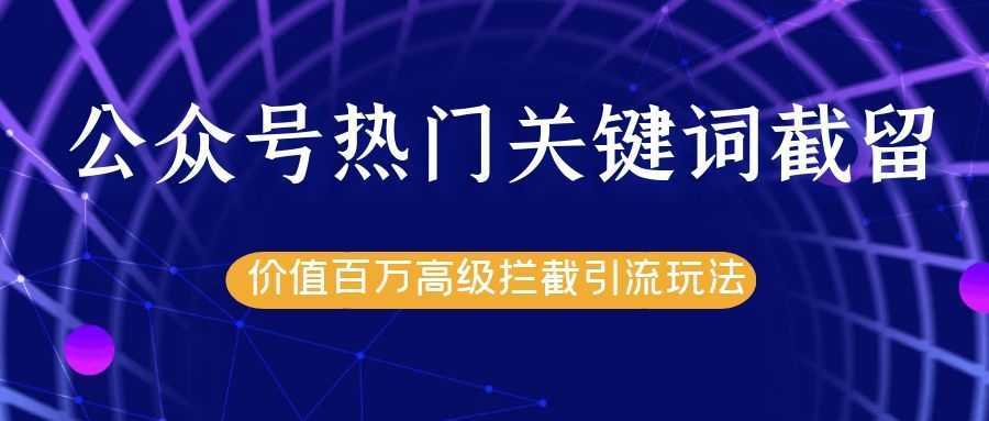 图片[1]财创网络学堂-引流教程-网赚教程-副业教程-引流技术-副业-网络赚钱项目公众号热门关键词截留精准引流实战课程，价值百万高级拦截引流玩法！财创网络学堂-引流教程-网赚教程-副业教程-引流技术-副业-网络赚钱项目课程网