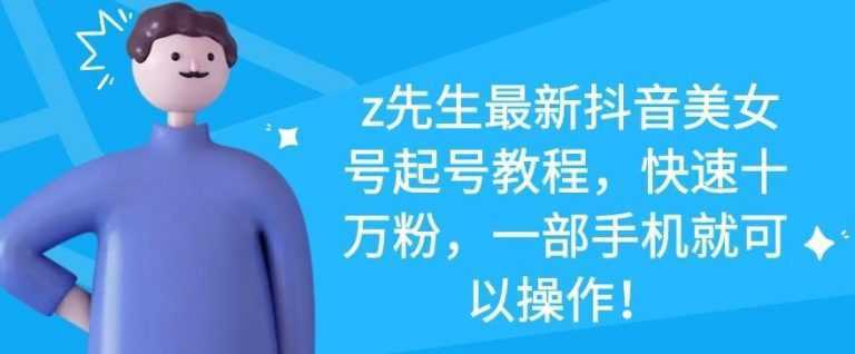 图片[1]财创网络学堂-引流教程-网赚教程-副业教程-引流技术-副业-网络赚钱项目z先生最新抖音美女号起号教程，快速十万粉，一部手机就可以操作财创网络学堂-引流教程-网赚教程-副业教程-引流技术-副业-网络赚钱项目课程网