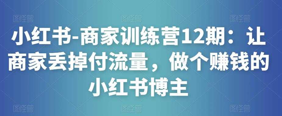 图片[1]财创网络学堂-引流教程-网赚教程-副业教程-引流技术-副业-网络赚钱项目小红书-商家训练营12期：让商家丢掉付流量，做个赚钱的小红书博主财创网络学堂-引流教程-网赚教程-副业教程-引流技术-副业-网络赚钱项目课程网