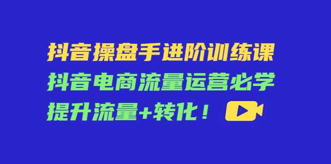 图片[1]财创网络学堂-引流教程-网赚教程-副业教程-引流技术-副业-网络赚钱项目抖音操盘手进阶训练课：抖音电商流量运营必学，提升流量+转化财创网络学堂-引流教程-网赚教程-副业教程-引流技术-副业-网络赚钱项目课程网