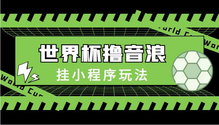 图片[1]-最新口子-世界杯撸音浪教程，挂小程序玩法（附最新抗封世界杯素材）-课程网