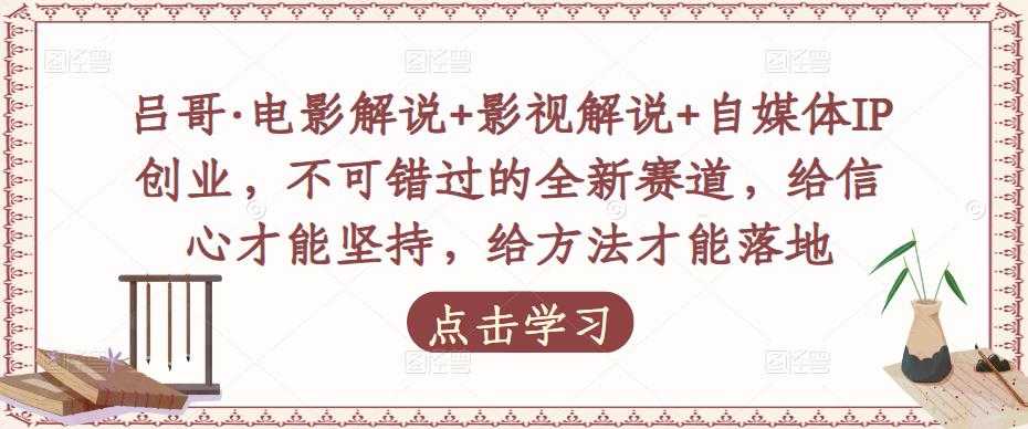 图片[1]-吕哥·电影解说+影视解说+自媒体IP创业，不可错过的全新赛道，给信心才能坚持，给方法才能落地-课程网