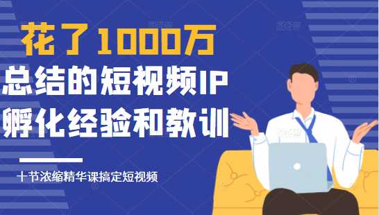 图片[1]财创网络学堂-引流教程-网赚教程-副业教程-引流技术-副业-网络赚钱项目花了1000万总结出来的短视频IP孵化经验和教训，10堂浓缩精华课助你搞定短视频财创网络学堂-引流教程-网赚教程-副业教程-引流技术-副业-网络赚钱项目课程网