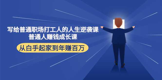 图片[1]-写给普通职场打工人的人生逆袭课：普通人赚钱成长课 从白手起家到年赚百万-课程网