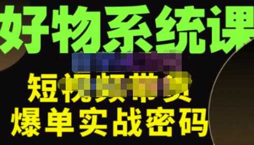 图片[1]财创网络学堂-引流教程-网赚教程-副业教程-引流技术-副业-网络赚钱项目大嘴·好物短视频带货解析，学完你将懂的短视频带货底层逻辑，做出能表现的短视频财创网络学堂-引流教程-网赚教程-副业教程-引流技术-副业-网络赚钱项目课程网