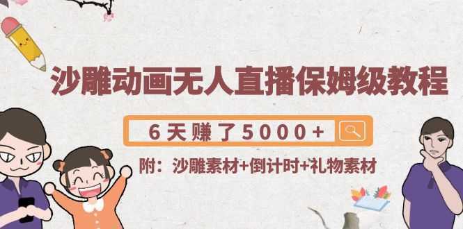 沙雕动画无人直播保姆级教程：6天赚了5000+(附沙雕素材+倒计时+礼物素材)财创网络学堂-引流教程-网赚教程-副业教程-引流技术-副业-网络赚钱项目课程网