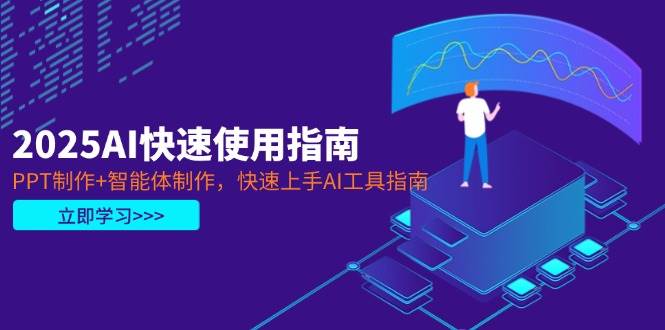 2025AI快速使用指南，PPT制作+智能体制作，快速上手AI工具指南-课程网