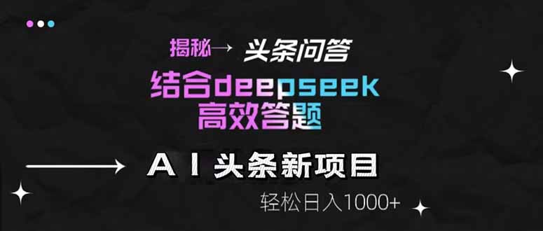 揭秘头条问答新玩法！结合deepseek高效答题，轻松日入1000+财创网络学堂-引流教程-网赚教程-副业教程-引流技术-副业-网络赚钱项目课程网