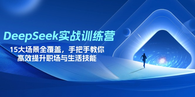 DeepSeek实战训练营，15大场景全覆盖，手把手教你高效提升职场与生活技能-课程网