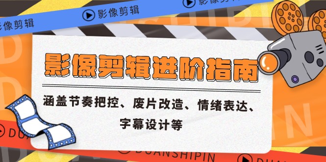 影像剪辑进阶指南，涵盖节奏把控、废片改造、情绪表达、字幕设计等财创网络学堂-引流教程-网赚教程-副业教程-引流技术-副业-网络赚钱项目课程网