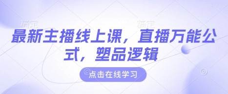 最新主播线上课，直播万能公式，塑品逻辑财创网络学堂-引流教程-网赚教程-副业教程-引流技术-副业-网络赚钱项目课程网