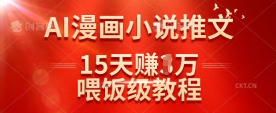 在抖音做AI漫画小说推文，15天挣了1w，喂饭级教程来了财创网络学堂-引流教程-网赚教程-副业教程-引流技术-副业-网络赚钱项目课程网
