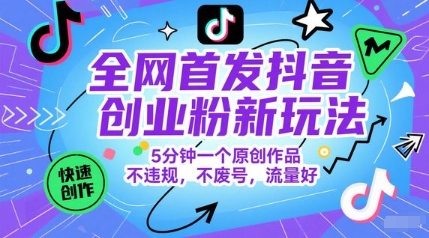 全网首发抖音创业粉新玩法，5分钟一个原创作品，不违规，不废号，流量好财创网络学堂-引流教程-网赚教程-副业教程-引流技术-副业-网络赚钱项目课程网