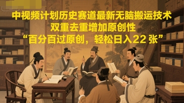 中视频计划历史赛道最新无脑搬运技术，双重去重增加原创性，百分百过原创，轻松日入2张财创网络学堂-引流教程-网赚教程-副业教程-引流技术-副业-网络赚钱项目课程网
