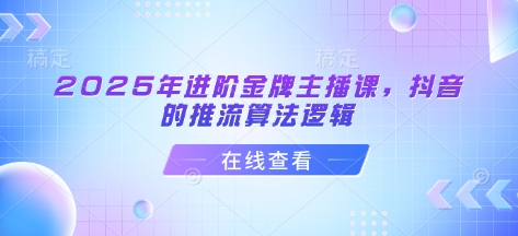 2025年进阶金牌主播课，抖音的推流算法逻辑-课程网