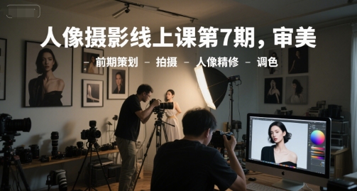 人像摄影线上课第7期，审美-前期策划-拍摄-人像精修-调色财创网络学堂-引流教程-网赚教程-副业教程-引流技术-副业-网络赚钱项目课程网