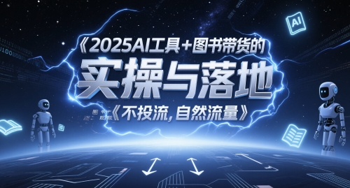 2025AI工具+图书带货的实操与落地，图文起号带货全攻略，不投流，自然流量财创网络学堂-引流教程-网赚教程-副业教程-引流技术-副业-网络赚钱项目课程网
