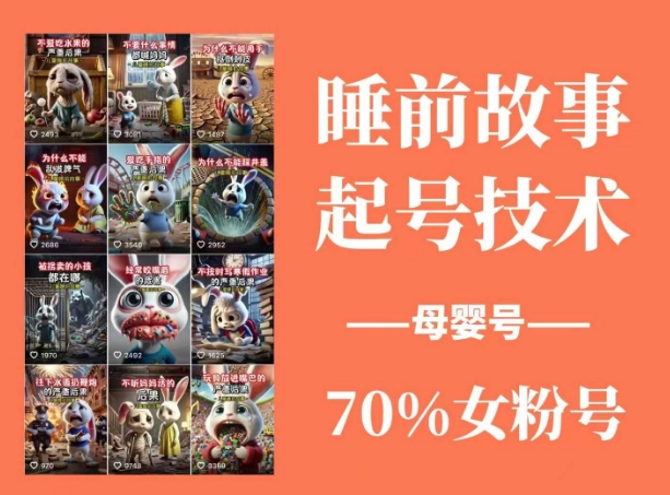 睡前故事起号技术，母婴号涨粉，70%女粉，百分百原创财创网络学堂-引流教程-网赚教程-副业教程-引流技术-副业-网络赚钱项目课程网
