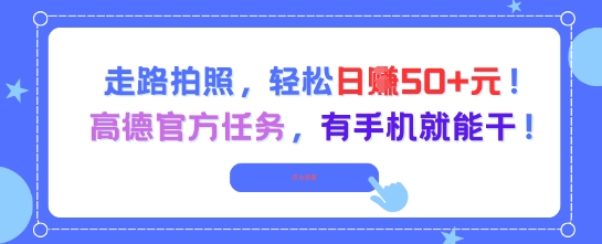 走路拍照，轻松日入50+!高德官方任务，有手机就能干财创网络学堂-引流教程-网赚教程-副业教程-引流技术-副业-网络赚钱项目课程网