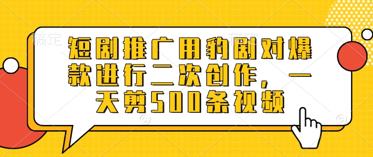 短剧推广用豹剧对爆款进行二次创作，一天剪500条视频-课程网