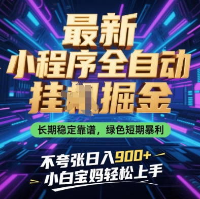 最新小程序全自动挂G掘金，长期稳定靠谱，绿色短期暴利不夸张日入9张，小白宝妈轻松上手【揭秘】-课程网