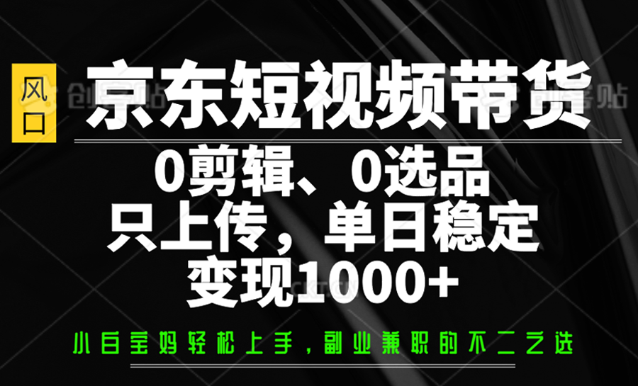 京东短视频带货，0剪辑，0选品，只上传，单日稳定变现1000+财创网络学堂-引流教程-网赚教程-副业教程-引流技术-副业-网络赚钱项目课程网